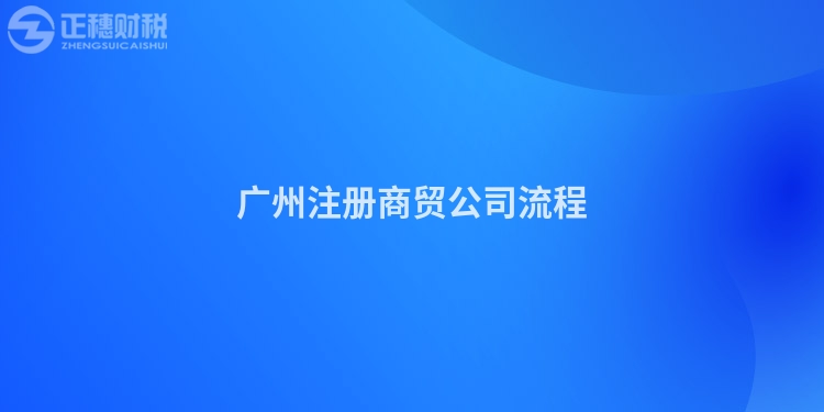 廣州注冊(cè)商貿(mào)公司流程