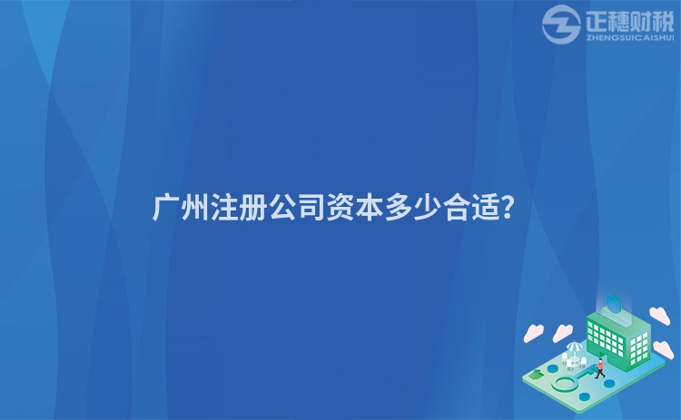 廣州注冊公司資本多少合適？