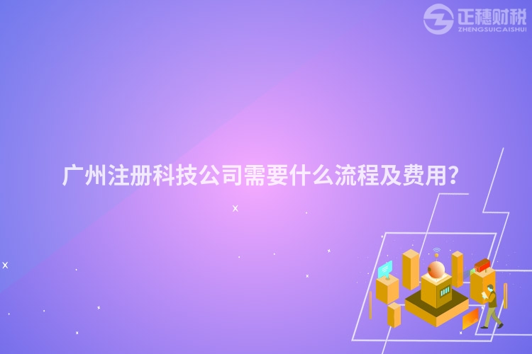 廣州注冊科技公司需要什么流程及費用？
