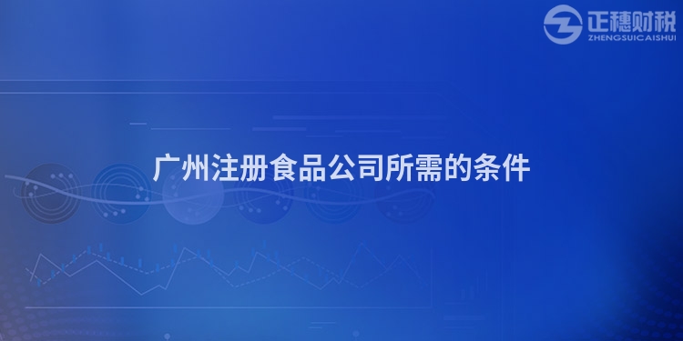 廣州注冊食品公司所需的條件