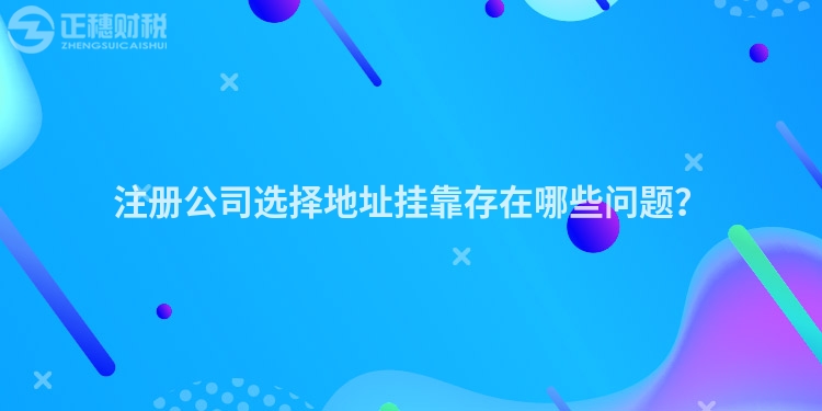 注冊(cè)公司選擇地址掛靠存在哪些問題？