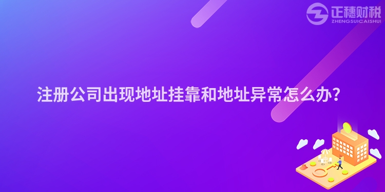 注冊(cè)公司出現(xiàn)地址掛靠和地址異常怎么辦？