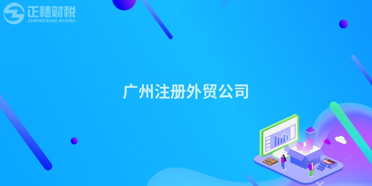 廣州注冊外貿公司