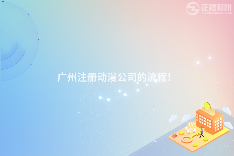 廣州注冊動漫公司的流程！