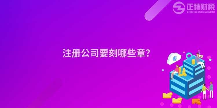 注冊(cè)公司要刻哪些章？