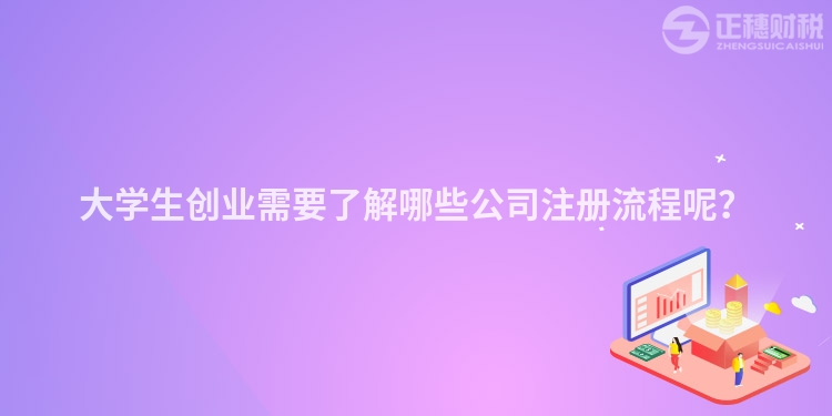 大學生創(chuàng)業(yè)需要了解哪些公司注冊流程呢？
