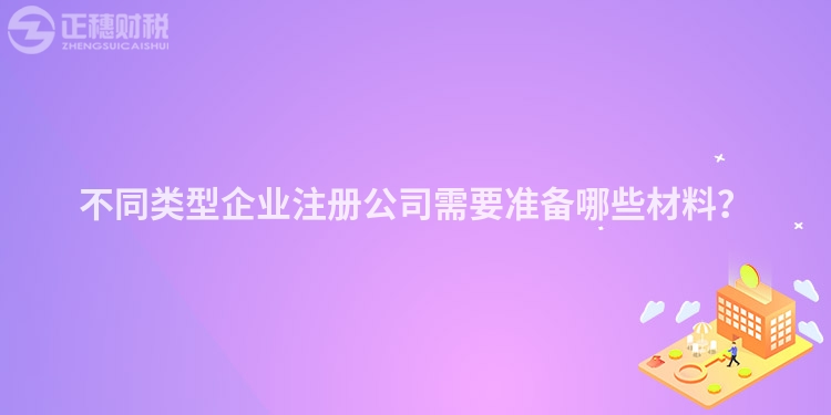 不同類型企業注冊公司需要準備哪些材料？
