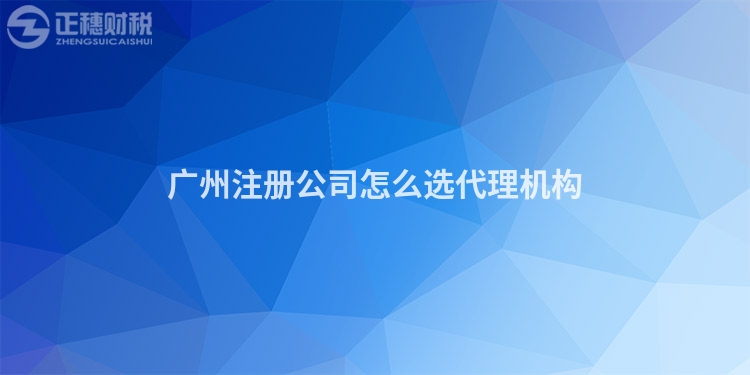廣州注冊公司怎么選代理機構