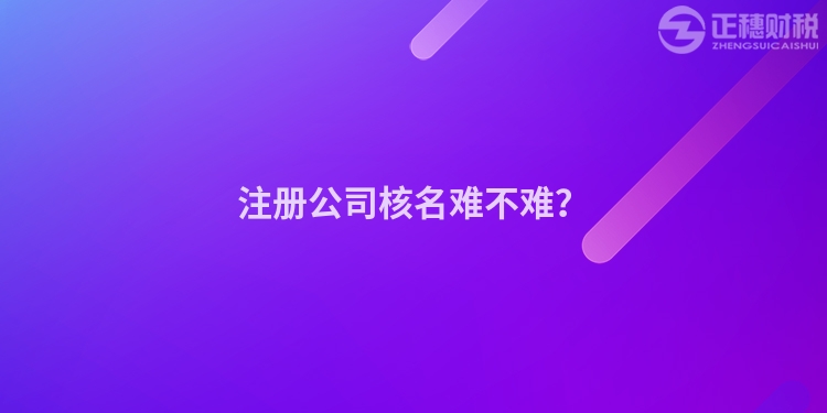 注冊公司核名難不難？