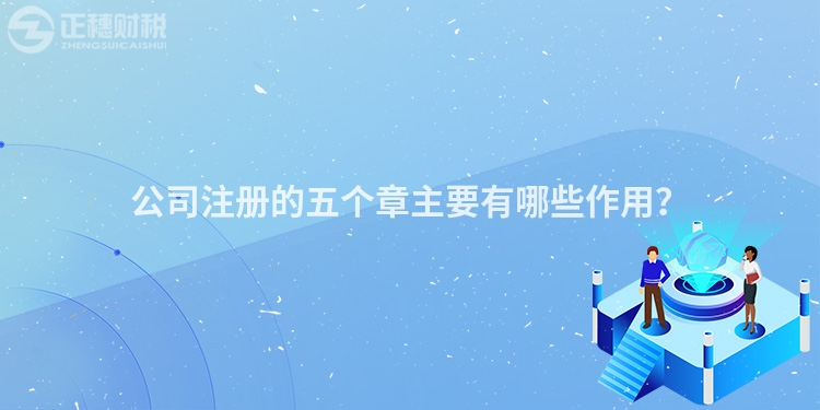 公司注冊的五個章主要有哪些作用？