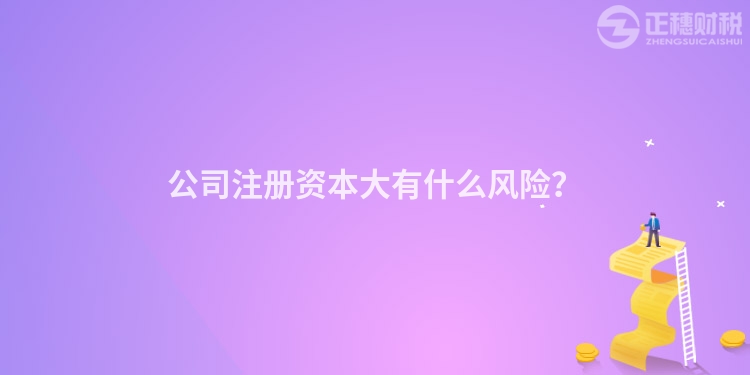 公司注冊資本大有什么風險？