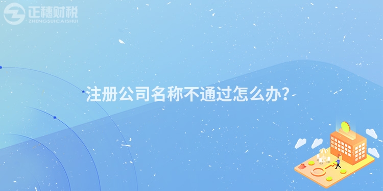 注冊(cè)公司名稱不通過怎么辦？