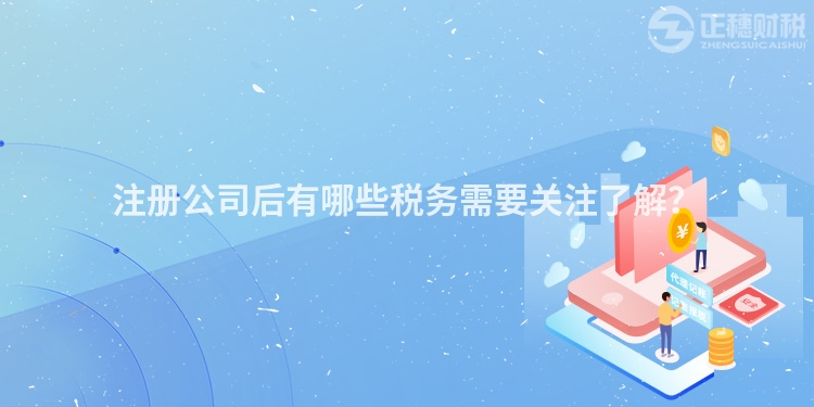 注冊公司后有哪些稅務需要關注了解？