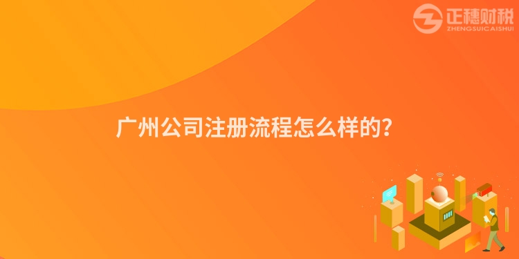 廣州公司注冊流程怎么樣的？