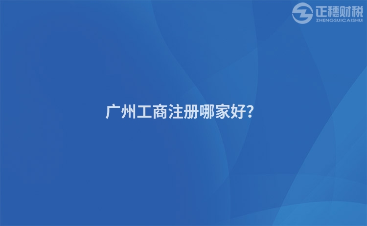 廣州工商注冊哪家好？