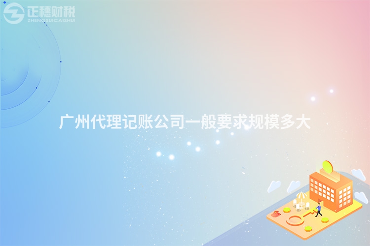 廣州代理記賬公司一般要求規模多大