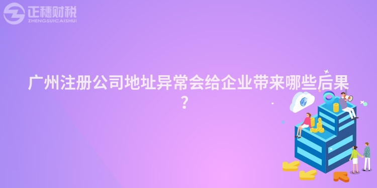 廣州注冊(cè)公司地址異常會(huì)給企業(yè)帶來(lái)哪些后果？