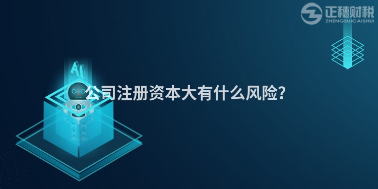 公司注冊資本大有什么風險？