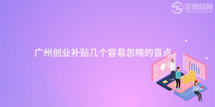 廣州創(chuàng)業(yè)補貼幾個容易忽略的盲點。