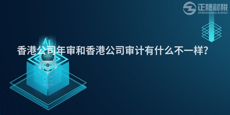 香港公司年審和香港公司審計有什么不一樣？