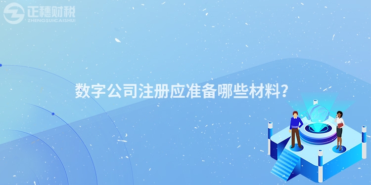 數(shù)字公司注冊應準備哪些材料？