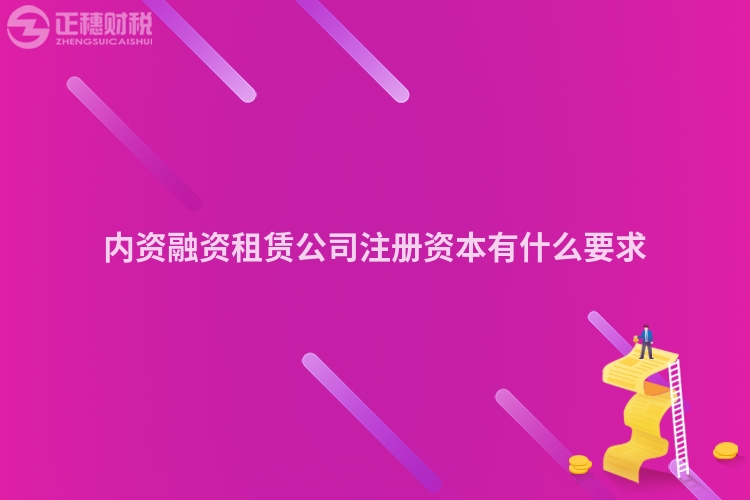 內(nèi)資融資租賃公司注冊資本有什么要求