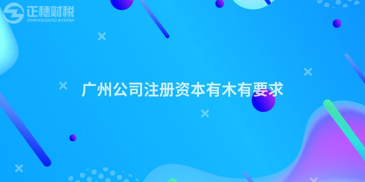 廣州公司注冊資本有木有要求