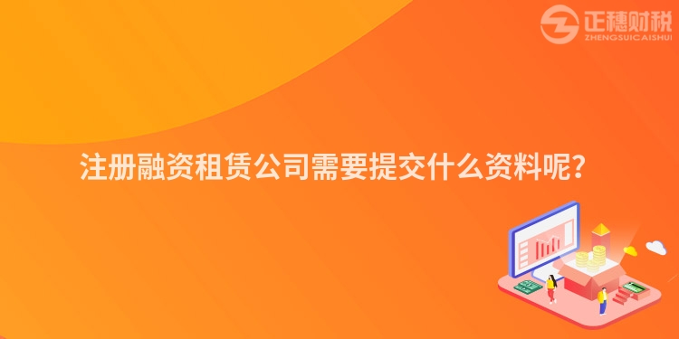 注冊(cè)融資租賃公司需要提交什么資料呢？