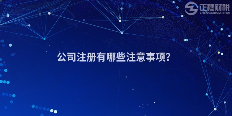 公司注冊(cè)有哪些注意事項(xiàng)？