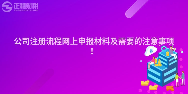 公司注冊流程網(wǎng)上申報材料及需要的注意事項！