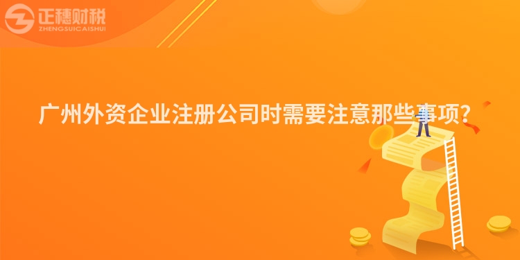 廣州外資企業(yè)注冊公司時需要注意那些事項？