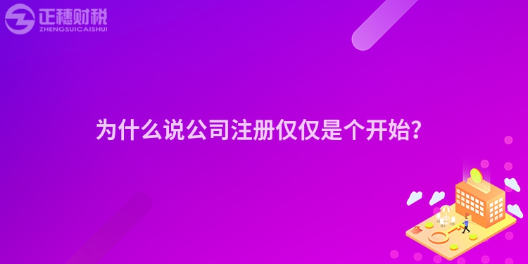 為什么說公司注冊僅僅是個開始？