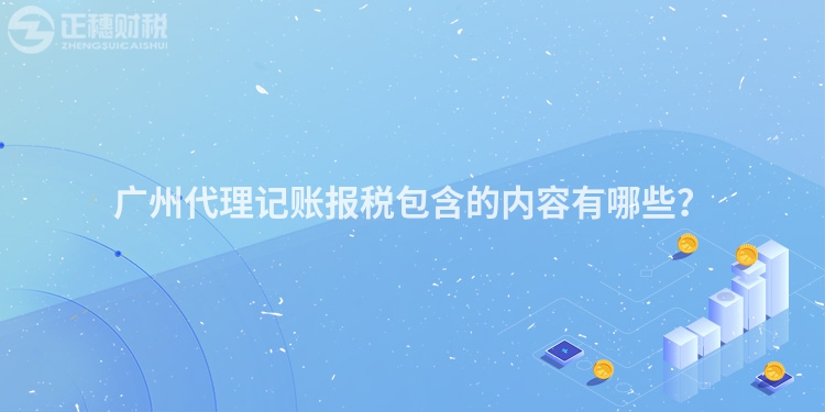 廣州代理記賬報稅包含的內容有哪些？