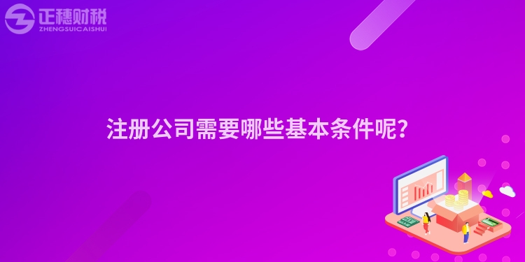 注冊公司需要哪些基本條件呢？