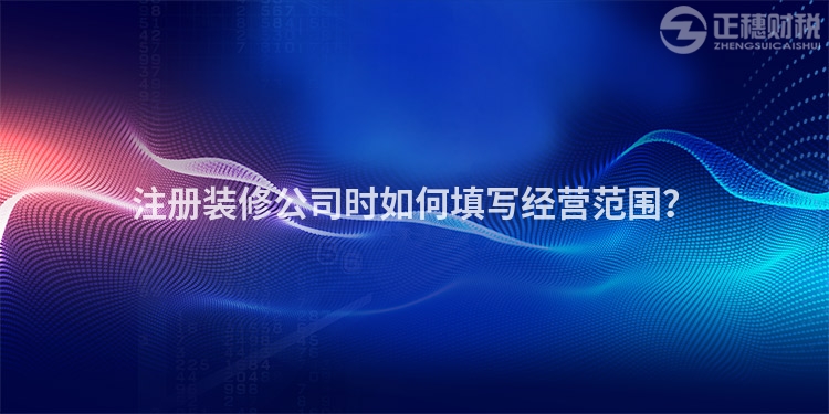 注冊裝修公司時如何填寫經營范圍？