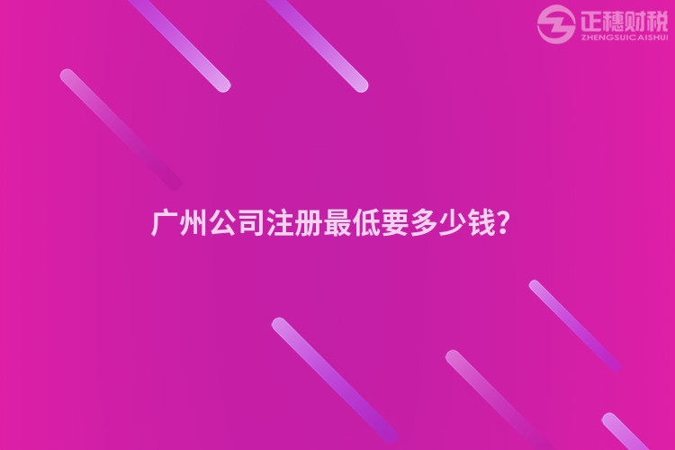 廣州公司注冊最低要多少錢？