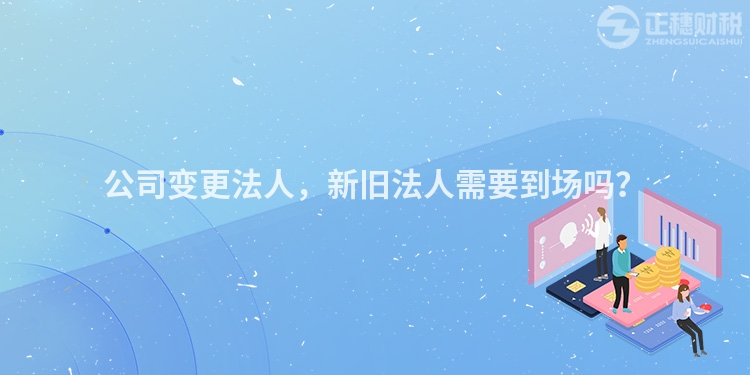 公司變更法人，新舊法人需要到場嗎？