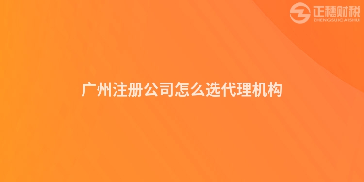 廣州注冊(cè)公司怎么選代理機(jī)構(gòu)