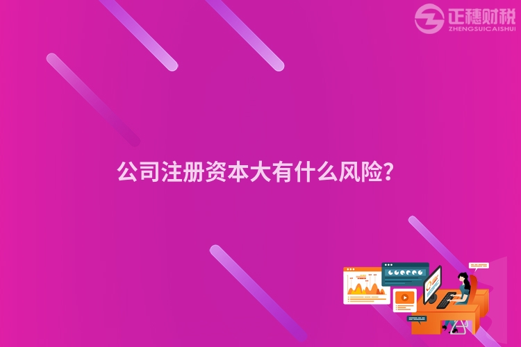 公司注冊資本大有什么風險？