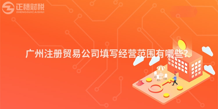 廣州注冊貿易公司填寫經營范圍有哪些？