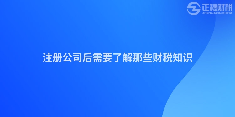 注冊公司后需要了解那些財稅知識