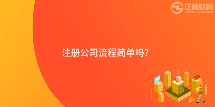 注冊(cè)公司流程簡(jiǎn)單嗎？