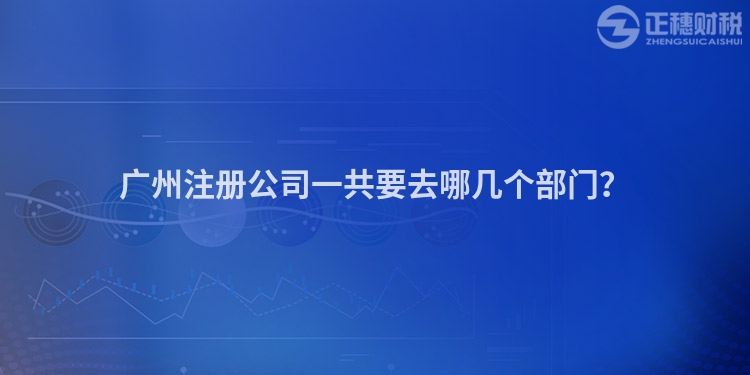 廣州注冊公司一共要去哪幾個部門？