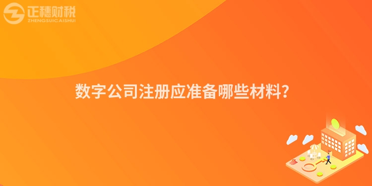 數字公司注冊應準備哪些材料？