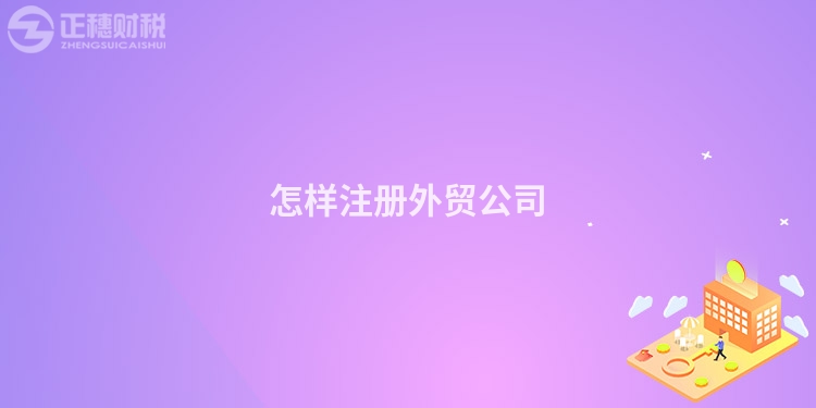 怎樣注冊(cè)外貿(mào)公司