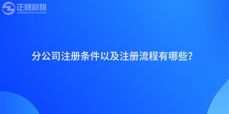 分公司注冊條件以及注冊流程有哪些？