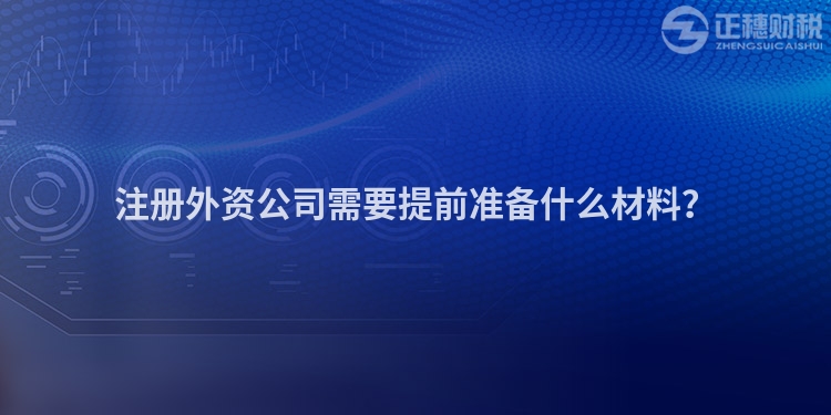 注冊外資公司需要提前準備什么材料？