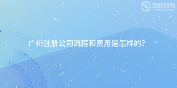 廣州注冊公司流程和費用是怎樣的？