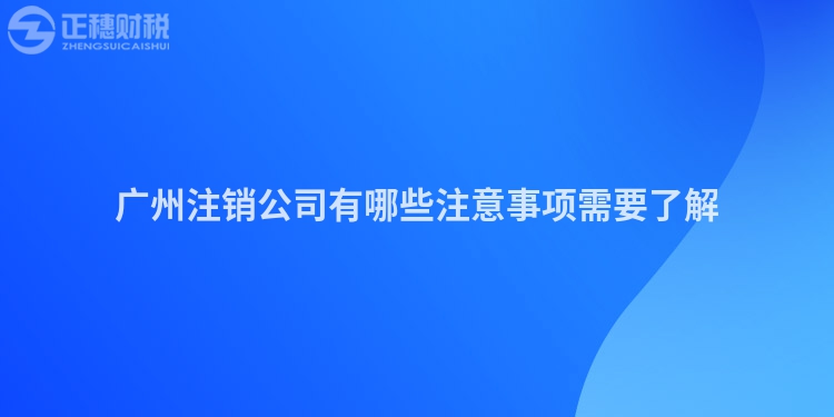 廣州注銷公司有哪些注意事項需要了解