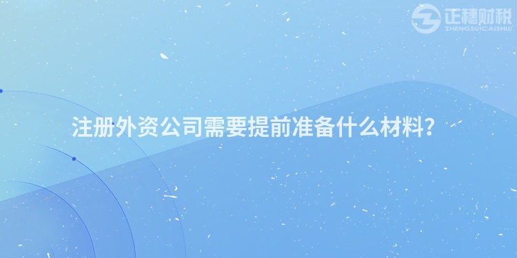 注冊(cè)外資公司需要提前準(zhǔn)備什么材料？